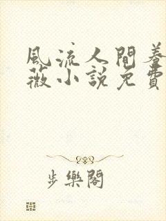 风流人间养父采薇小说免费笔趣阁