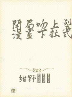 开局吻上裂口女漫画下拉式免费