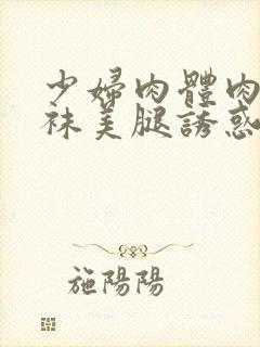 少妇肉体肉色丝袜美腿诱惑