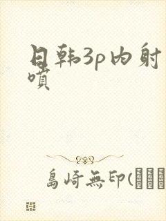日韩3p内射潮喷封面