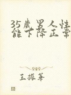 35岁男人性功能下降正常吗