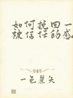 如何挽回一段不被信任的感情