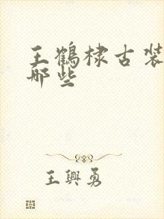 王鹤棣古装戏有哪些