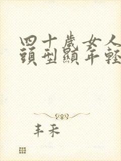 四十岁女人什么头型显年轻