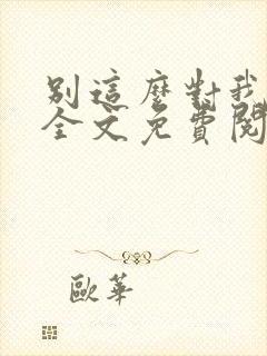 别这么对我小说全文免费阅读