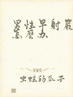 男性早射严重了怎么办