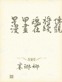 星甲魂将传免费漫画在线观看