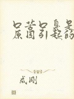 口苦口臭是什么原因引起的如何治疗