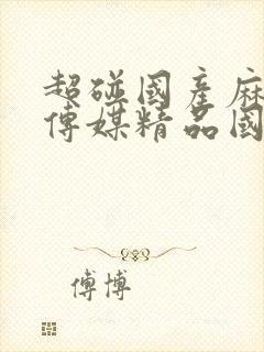 超碰国产麻豆剧传媒精品国产av