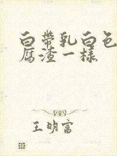 白带乳白色像豆腐渣一样