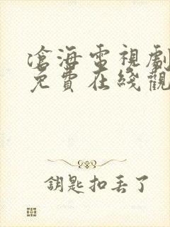 沧海电视剧全集免费在线观看