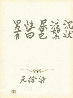 男性尿液沉淀后有白色絮状沉淀物是怎么回事