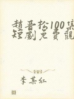 赵晋松100集短剧免费观看