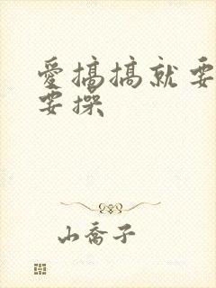 爱搞搞就要搞就要操