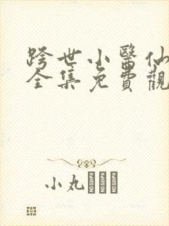 跨世小医仙短剧全集免费观看