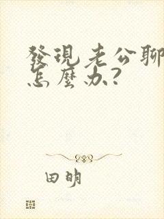 发现老公聊暧昧怎么办?