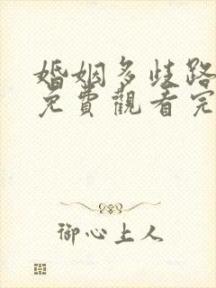 婚姻多歧路短剧免费观看完整版高清