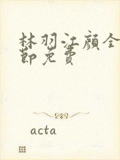 林羽江颜全部章节免费