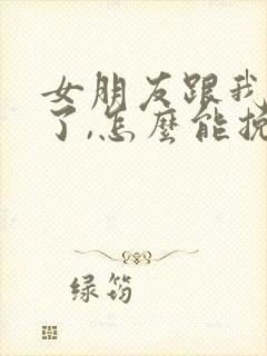 女朋友跟我分手了,怎么能挽回