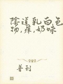 阴道乳白色分泌物,痒,奶味