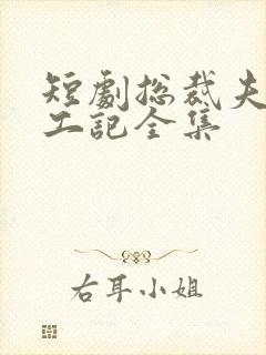 短剧总裁夫人打工记全集