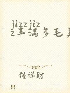 jizzjizz丰满多毛美女