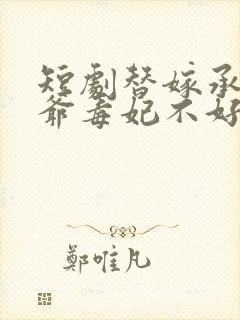 短剧替嫁承欢王爷毒妃不好惹完整版