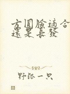 方圆脸适合短发还是长发