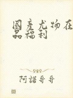 国产尤物在线精品福利封面