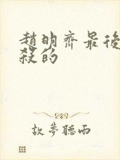 赵明齐最后被谁杀的