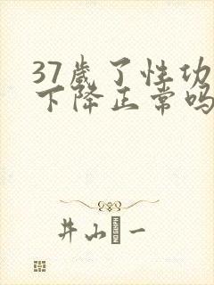 37岁了性功能下降正常吗