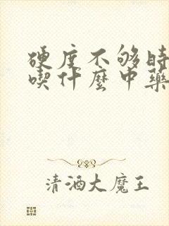 硬度不够时间短吃什么中药好