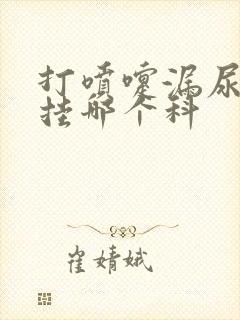 打喷嚏漏尿应该挂哪个科