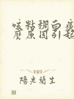 咳粘稠白痰是什么原因引起的封面