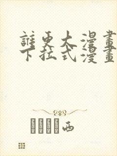 谁更大漫画免费下拉式漫画最新章节