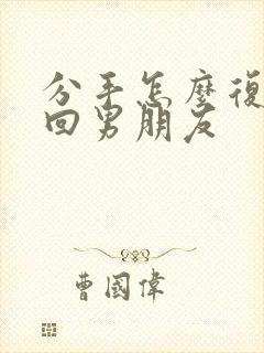 分手怎么复合挽回男朋友