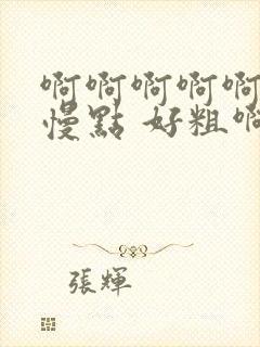 啊啊啊啊啊啊 慢点 好粗啊