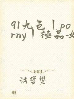 91九色丨porny丨极品女神