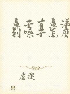 鼻子有鼻涕倒流到嗓子怎么回事