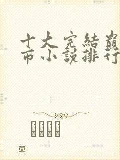 十大完结巅峰都市小说排行榜