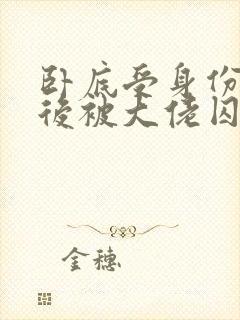 卧底受身份暴露后被大佬囚禁了小说