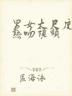 男女大尺度激情热吻视频