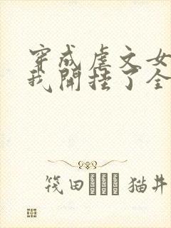 穿成虐文女主后我开挂了全集阅读