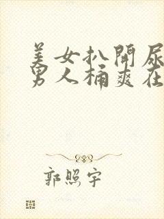 美女扒开尿口让男人桶爽在线看封面