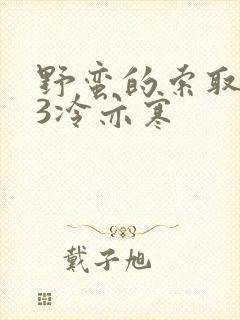 野蛮的索取1V3冷亦寒