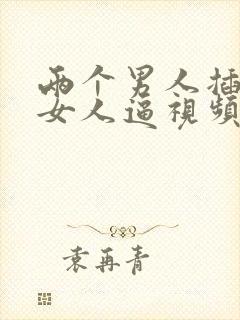 两个男人插一个女人逼视频免费封面