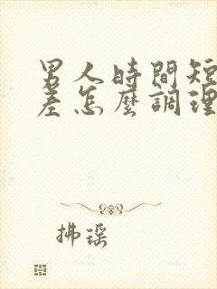 男人时间短硬度差怎么调理