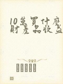 10万买什么理财产品收益高