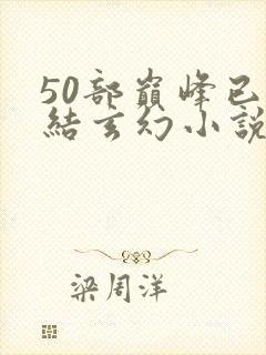 50部巅峰已完结玄幻小说排行榜