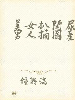 美女扒开尿口给男人捅国产